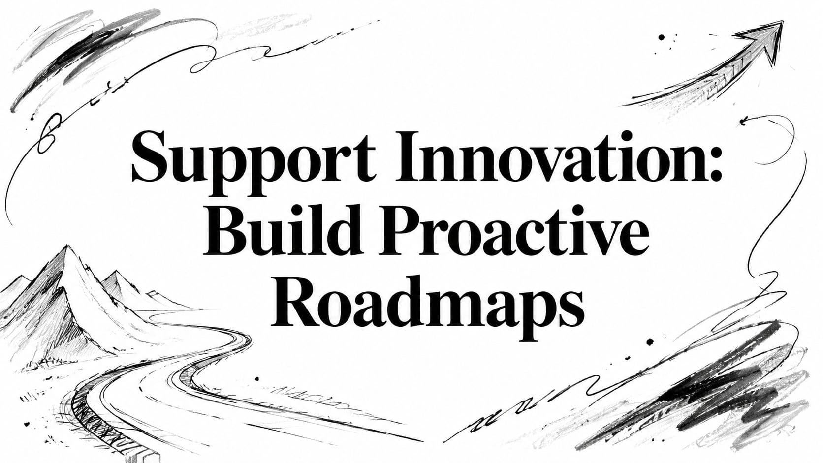 Support Innovation: Build Proactive Roadmaps