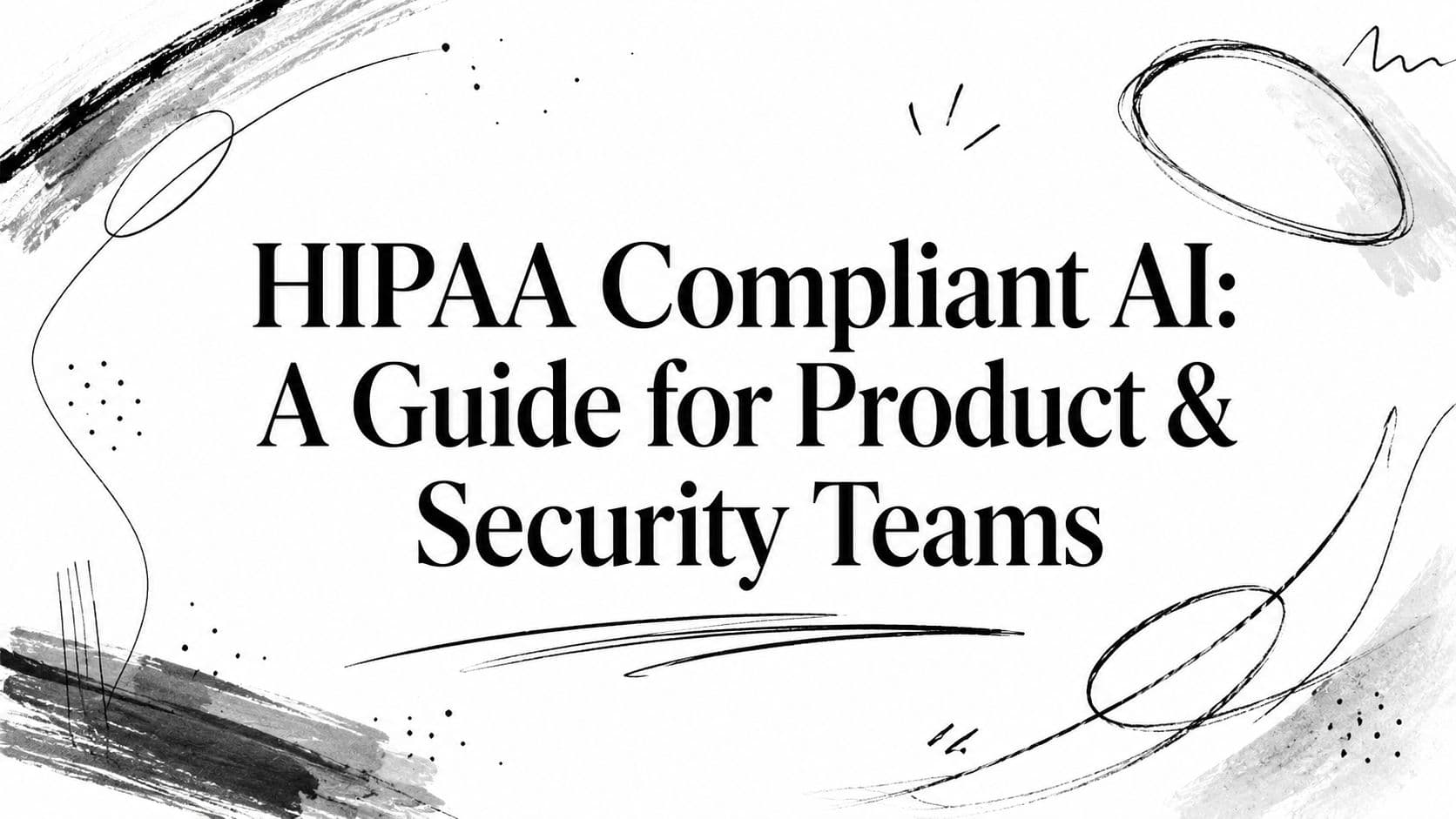 HIPAA Compliant AI: A Guide for Product & Security Teams