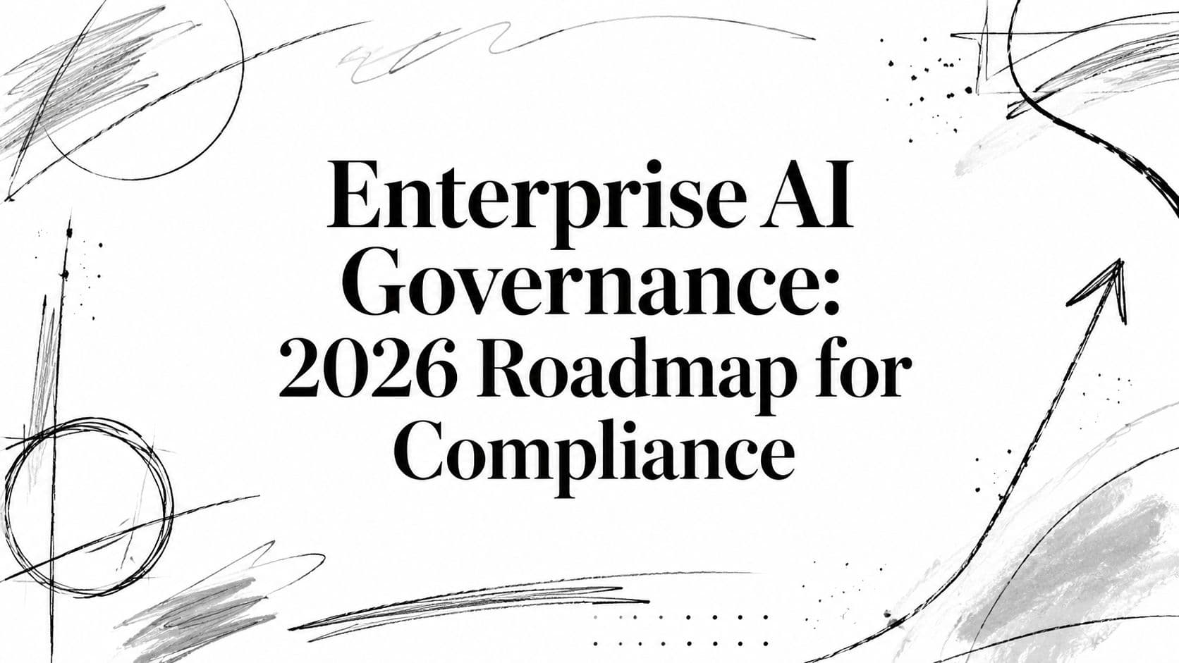 Enterprise AI Governance: 2026 Roadmap for Compliance
